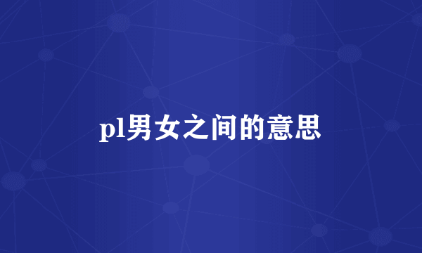 pl男女之间的意思