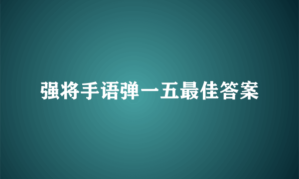 强将手语弹一五最佳答案