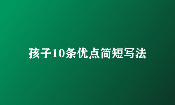 孩子10条优点简短写法