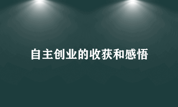 自主创业的收获和感悟