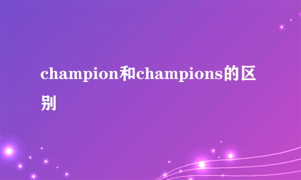 champion和champions的区别
