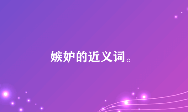 嫉妒的近义词。