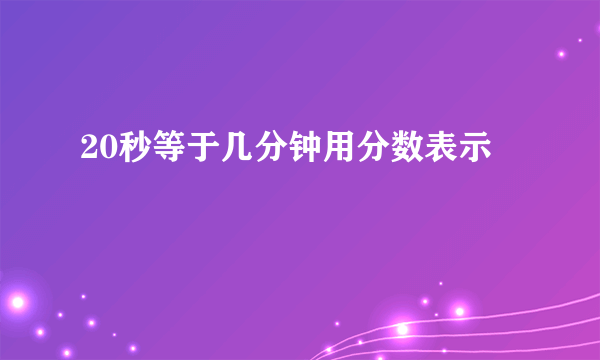 20秒等于几分钟用分数表示