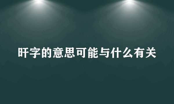 旰字的意思可能与什么有关