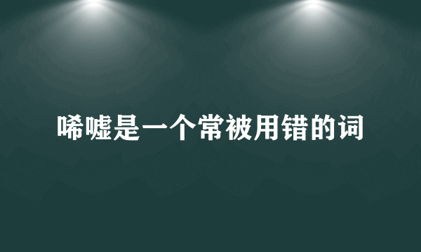 唏嘘是一个常被用错的词