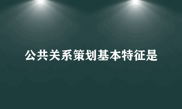 公共关系策划基本特征是