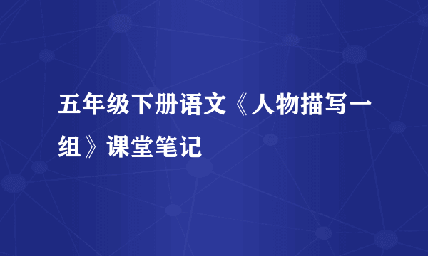 五年级下册语文《人物描写一组》课堂笔记