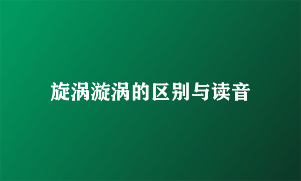旋涡漩涡的区别与读音