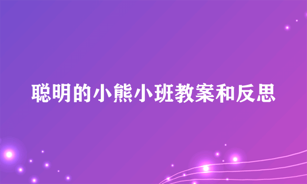 聪明的小熊小班教案和反思