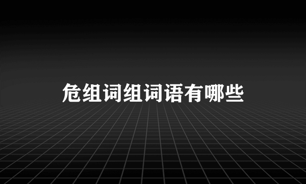 危组词组词语有哪些
