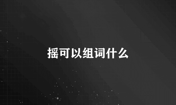 摇可以组词什么