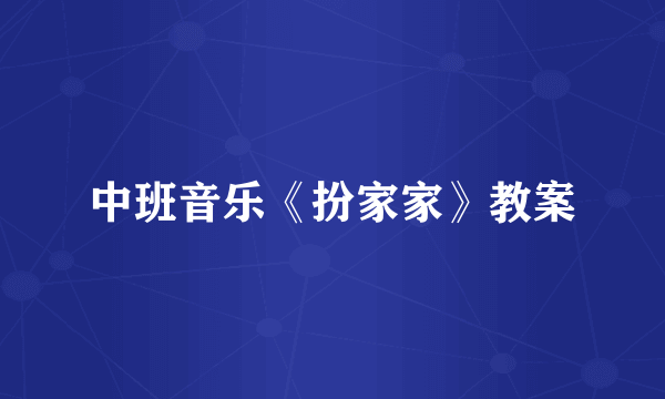 中班音乐《扮家家》教案