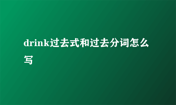 drink过去式和过去分词怎么写