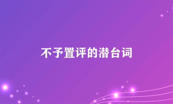 不予置评的潜台词