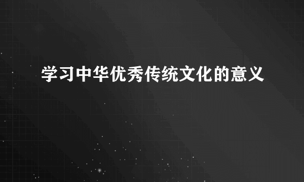 学习中华优秀传统文化的意义