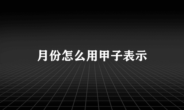 月份怎么用甲子表示