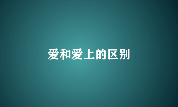 爱和爱上的区别