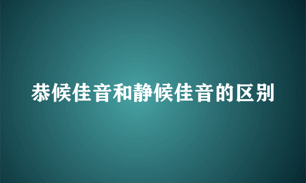 恭候佳音和静候佳音的区别