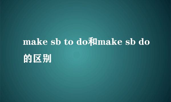 make sb to do和make sb do的区别