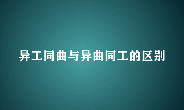 异工同曲与异曲同工的区别