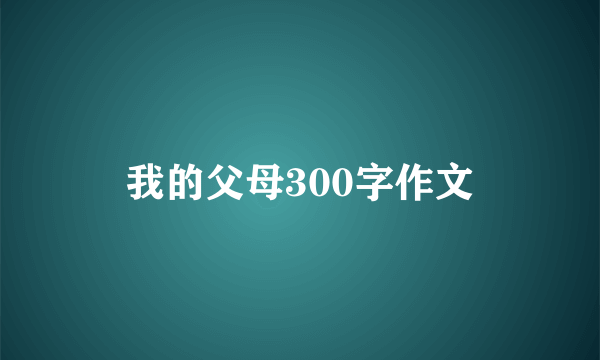 我的父母300字作文