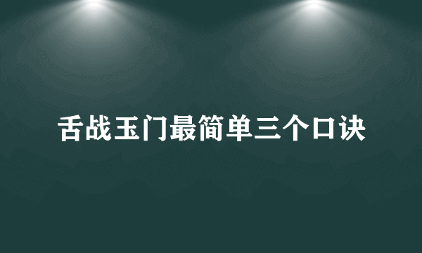 舌战玉门最简单三个口诀