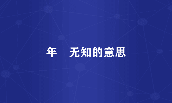 年㓜无知的意思