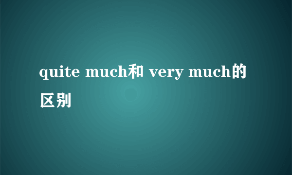 quite much和 very much的区别
