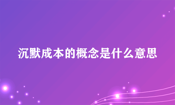 沉默成本的概念是什么意思