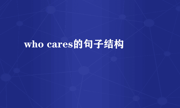 who cares的句子结构