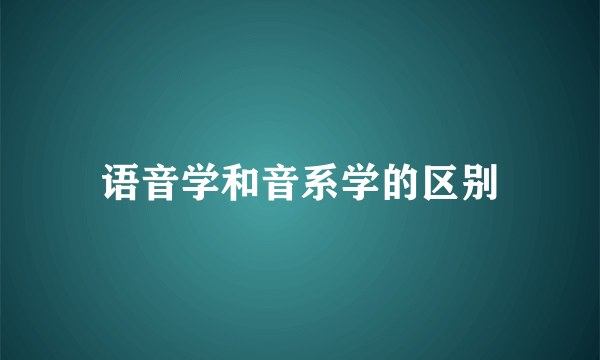语音学和音系学的区别