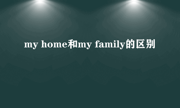 my home和my family的区别