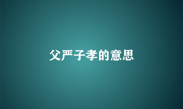 父严子孝的意思