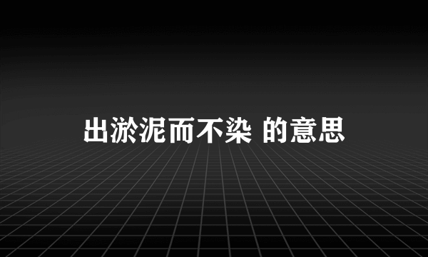 出淤泥而不染 的意思