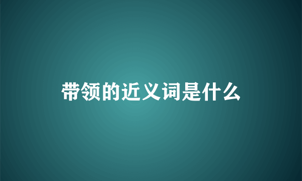 带领的近义词是什么