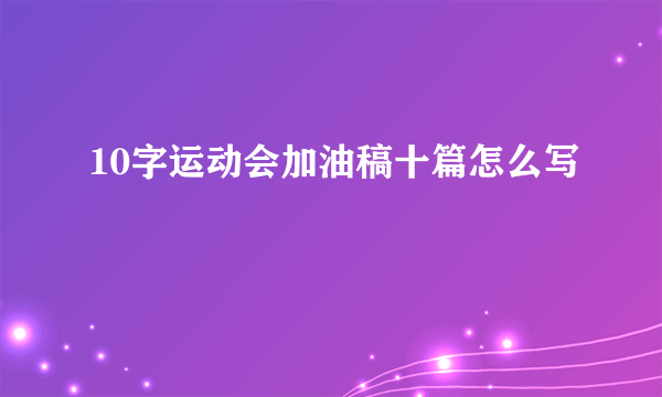 10字运动会加油稿十篇怎么写