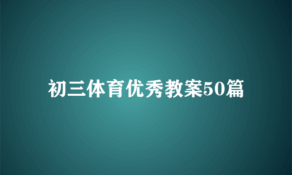 初三体育优秀教案50篇