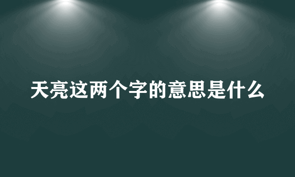 天亮这两个字的意思是什么