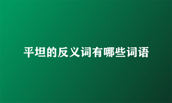 平坦的反义词有哪些词语