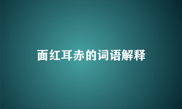 面红耳赤的词语解释