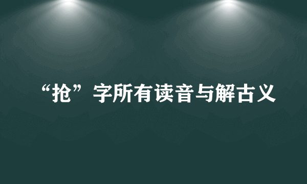 “抢”字所有读音与解古义