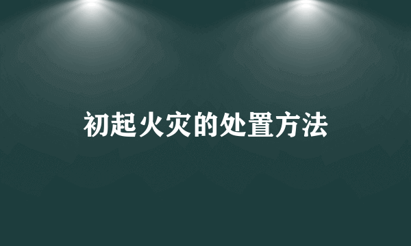 初起火灾的处置方法