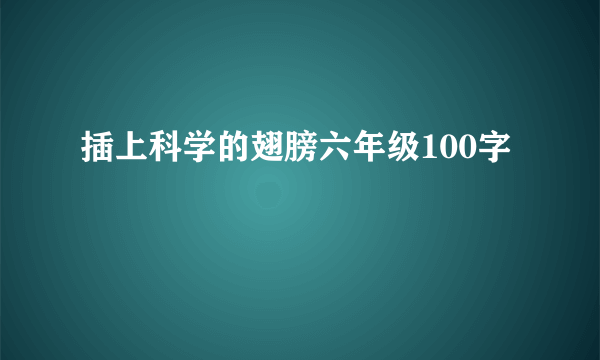 插上科学的翅膀六年级100字