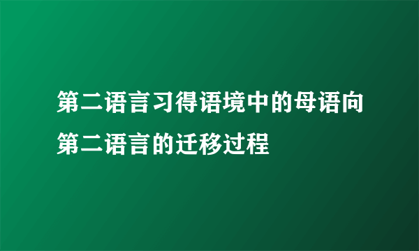 第二语言习得语境中的母语向第二语言的迁移过程