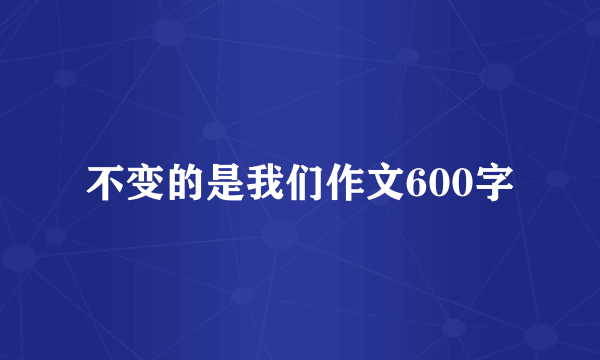 不变的是我们作文600字