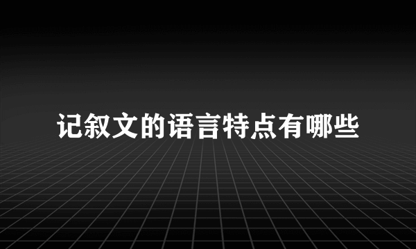 记叙文的语言特点有哪些