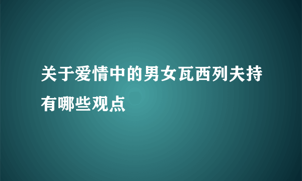 关于爱情中的男女瓦西列夫持有哪些观点