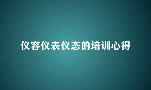 仪容仪表仪态的培训心得