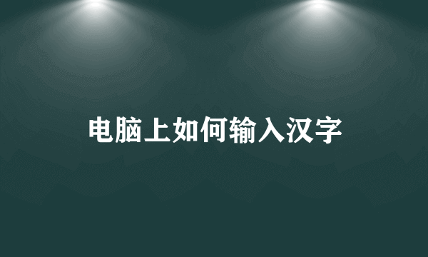 电脑上如何输入汉字