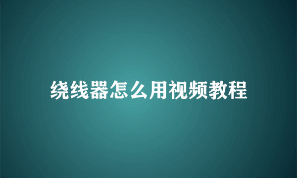 绕线器怎么用视频教程